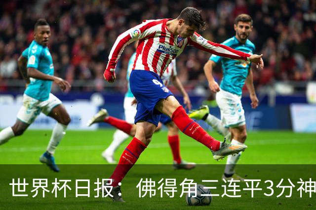 世界杯日报：佛得角三连平3分神奇出线 法西比皆头名晋级