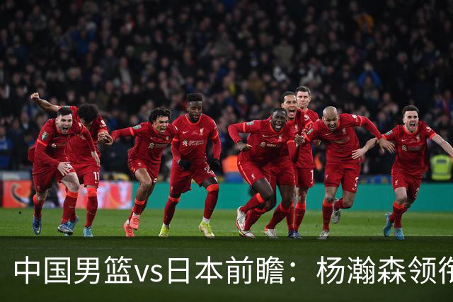 中国男篮vs日本前瞻：杨瀚森领衔三塔PK霍金森 剑指主场双杀日本