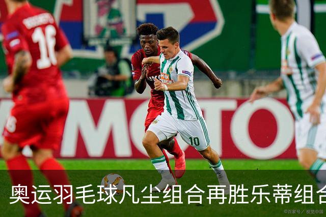 奥运羽毛球凡尘组合再胜乐蒂组合 闯进女双决赛