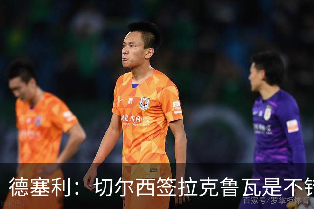 德塞利：切尔西签拉克鲁瓦是不错的交易，但他们还需要领袖