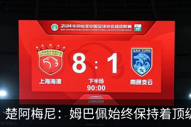 楚阿梅尼：姆巴佩始终保持着顶级水准，他总能在关键战中挺身而出