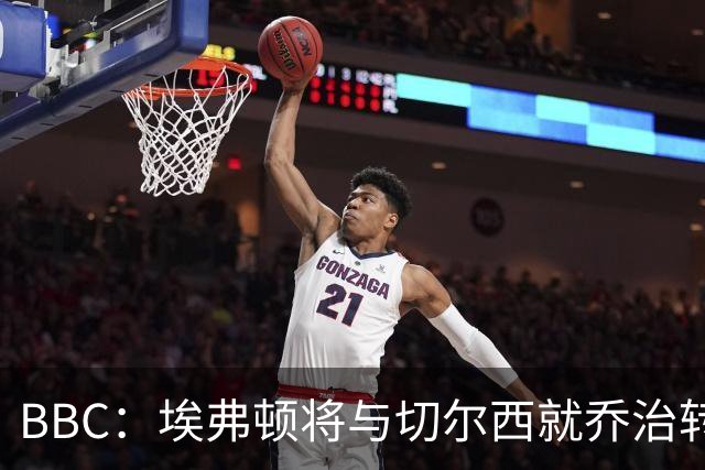 BBC：埃弗顿将与切尔西就乔治转会达协议，球员将正式加盟太妃糖