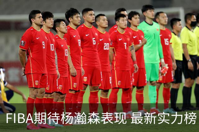 FIBA期待杨瀚森表现 最新实力榜：中国男篮高居第二